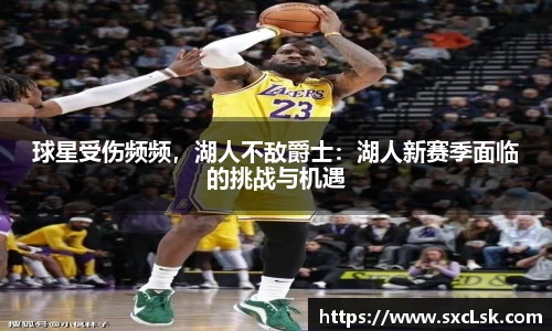 球星受伤频频，湖人不敌爵士：湖人新赛季面临的挑战与机遇