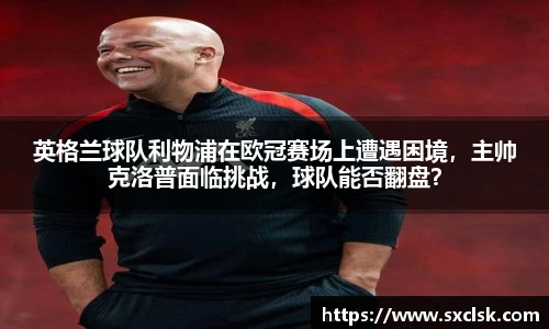 英格兰球队利物浦在欧冠赛场上遭遇困境，主帅克洛普面临挑战，球队能否翻盘？