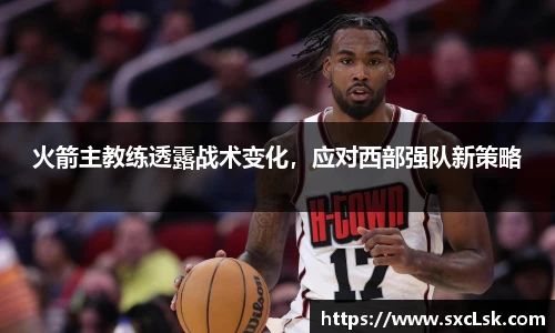 火箭主教练透露战术变化，应对西部强队新策略