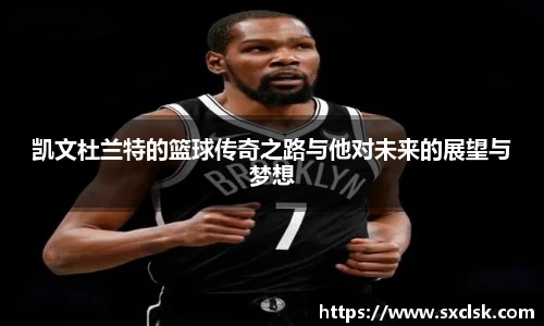 凯文杜兰特的篮球传奇之路与他对未来的展望与梦想