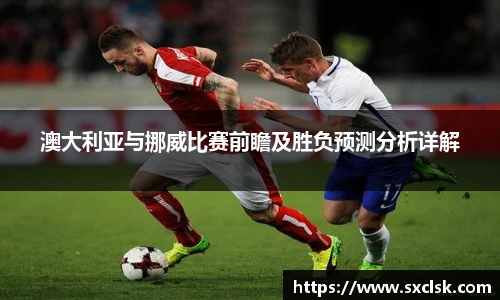 澳大利亚与挪威比赛前瞻及胜负预测分析详解