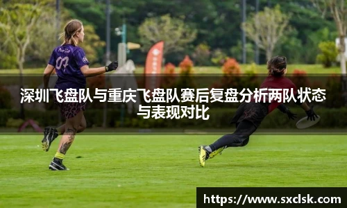 深圳飞盘队与重庆飞盘队赛后复盘分析两队状态与表现对比