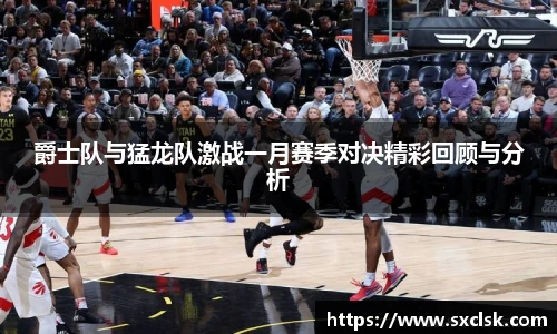 爵士队与猛龙队激战一月赛季对决精彩回顾与分析