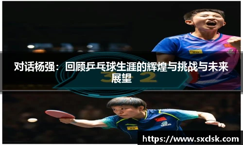 对话杨强：回顾乒乓球生涯的辉煌与挑战与未来展望