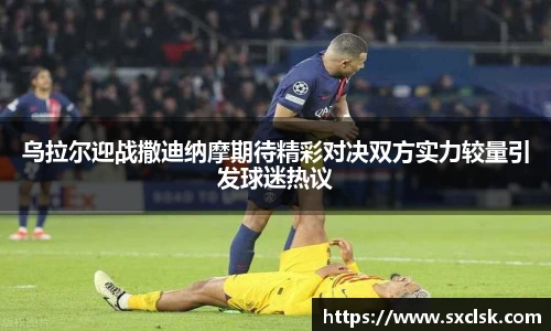 乌拉尔迎战撒迪纳摩期待精彩对决双方实力较量引发球迷热议